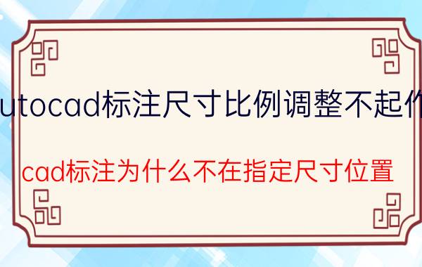 autocad标注尺寸比例调整不起作用 cad标注为什么不在指定尺寸位置？